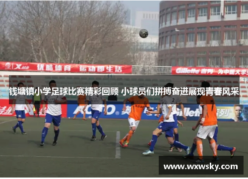 钱塘镇小学足球比赛精彩回顾 小球员们拼搏奋进展现青春风采