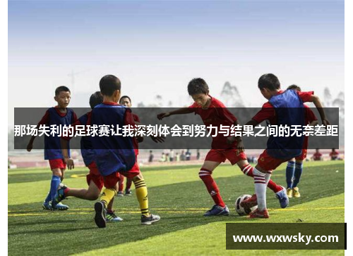 那场失利的足球赛让我深刻体会到努力与结果之间的无奈差距