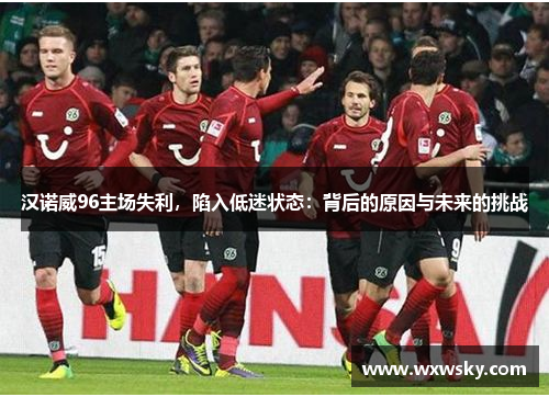 汉诺威96主场失利，陷入低迷状态：背后的原因与未来的挑战