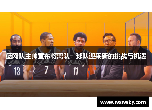 篮网队主帅宣布将离队，球队迎来新的挑战与机遇